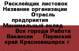 Расклейщик листовок › Название организации ­ Ego › Отрасль предприятия ­ BTL › Минимальный оклад ­ 20 000 - Все города Работа » Вакансии   . Пермский край,Красновишерск г.